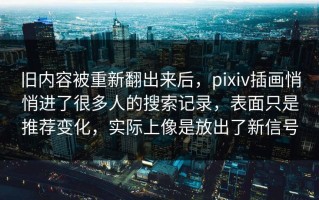旧内容被重新翻出来后，pixiv插画悄悄进了很多人的搜索记录，表面只是推荐变化，实际上像是放出了新信号
