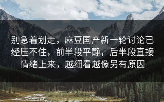 别急着划走，麻豆国产新一轮讨论已经压不住，前半段平静，后半段直接情绪上来，越细看越像另有原因