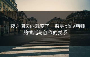 一夜之间风向就变了，探寻pixiv画师的情绪与创作的关系