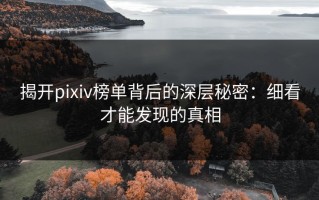 揭开pixiv榜单背后的深层秘密：细看才能发现的真相