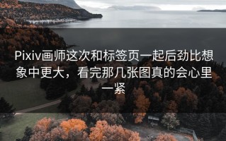Pixiv画师这次和标签页一起后劲比想象中更大，看完那几张图真的会心里一紧