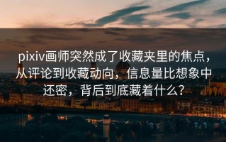 pixiv画师突然成了收藏夹里的焦点，从评论到收藏动向，信息量比想象中还密，背后到底藏着什么？
