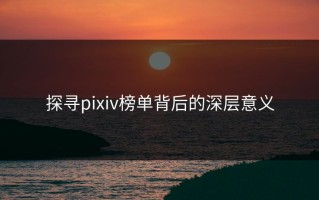 探寻pixiv榜单背后的深层意义