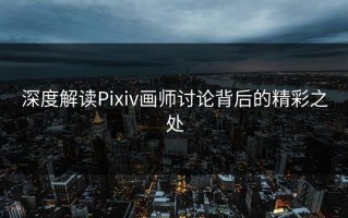 深度解读Pixiv画师讨论背后的精彩之处