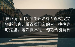 麻豆app相关讨论开始有人连夜找完整版信息，懂得看门道的人，往往先盯这里，这次真不是一句巧合能解释