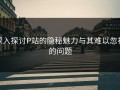 深入探讨P站的隐秘魅力与其难以忽视的问题