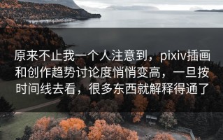 原来不止我一个人注意到，pixiv插画和创作趋势讨论度悄悄变高，一旦按时间线去看，很多东西就解释得通了