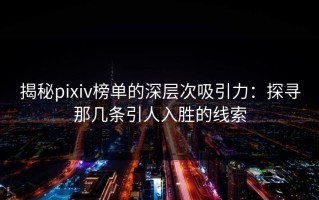 揭秘pixiv榜单的深层次吸引力：探寻那几条引人入胜的线索
