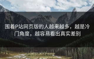 围着P站网页版的人越来越多，越是冷门角度，越容易看出真实差别