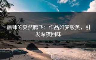 画师的突然腾飞：作品如梦般美，引发深夜回味