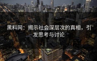 黑料网：揭示社会深层次的真相，引发思考与讨论
