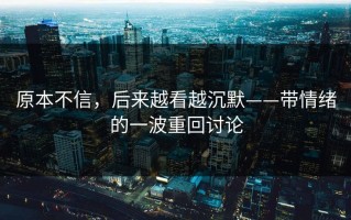 原本不信，后来越看越沉默——带情绪的一波重回讨论