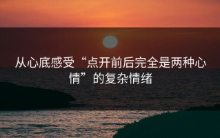 从心底感受“点开前后完全是两种心情”的复杂情绪