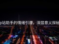 p站助手的情绪引爆，深层意义探秘
