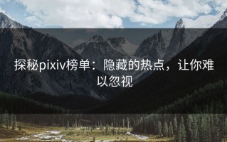 探秘pixiv榜单：隐藏的热点，让你难以忽视