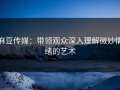 麻豆传媒：带领观众深入理解微妙情绪的艺术