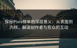探秘Pixiv榜单的深层意义：从表面到内核，解读创作者与观众的互动
