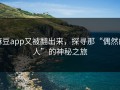 麻豆app又被翻出来，探寻那“偶然的人”的神秘之旅