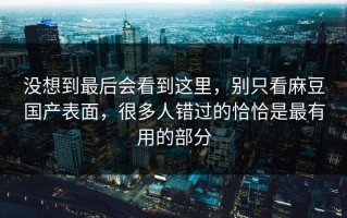 没想到最后会看到这里，别只看麻豆国产表面，很多人错过的恰恰是最有用的部分