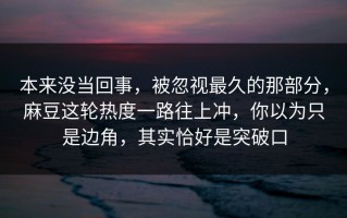 本来没当回事，被忽视最久的那部分，麻豆这轮热度一路往上冲，你以为只是边角，其实恰好是突破口