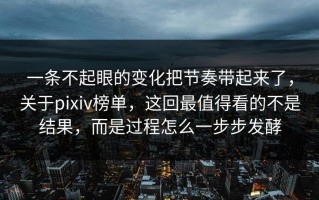 一条不起眼的变化把节奏带起来了，关于pixiv榜单，这回最值得看的不是结果，而是过程怎么一步步发酵