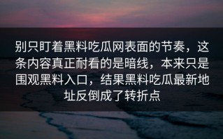 别只盯着黑料吃瓜网表面的节奏，这条内容真正耐看的是暗线，本来只是围观黑料入口，结果黑料吃瓜最新地址反倒成了转折点