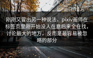 刚刚又冒出另一种说法，pixiv画师在标签页里刚开始没人在意后来全在找，讨论最大的地方，反而是最容易被忽略的部分