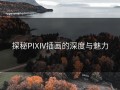 探秘PIXIV插画的深度与魅力