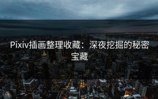 Pixiv插画整理收藏：深夜挖掘的秘密宝藏