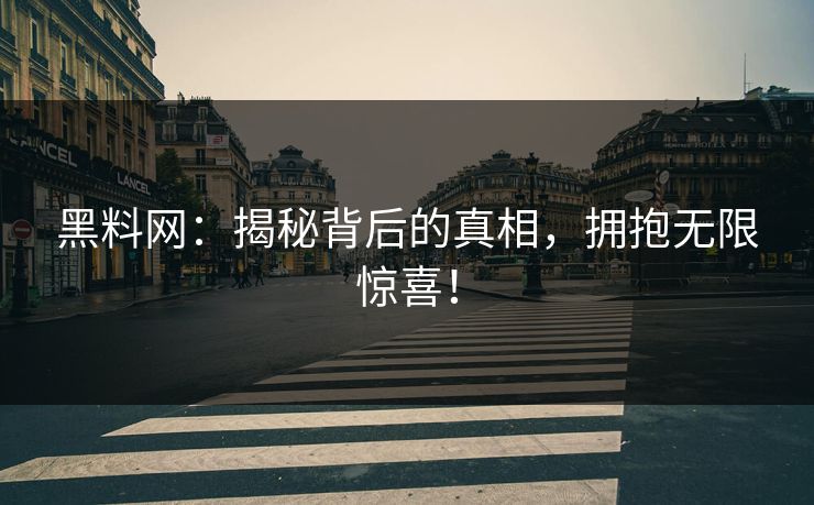 黑料网：揭秘背后的真相，拥抱无限惊喜！-第1张图片-p站自媒体 | p站网页版内容站