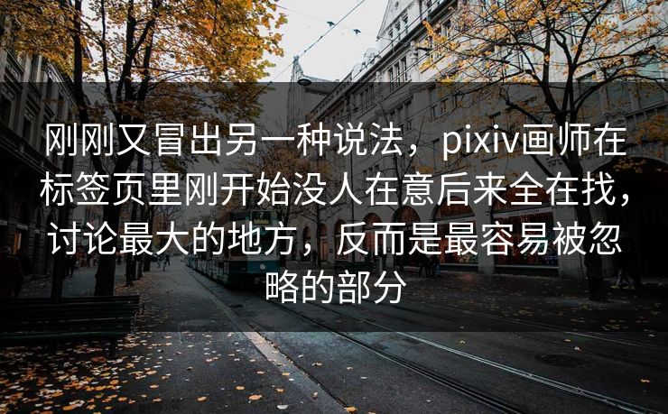 刚刚又冒出另一种说法，pixiv画师在标签页里刚开始没人在意后来全在找，讨论最大的地方，反而是最容易被忽略的部分-第1张图片-p站自媒体 | p站网页版内容站