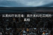 从黑料吓到灵魂：揭开黑料吃瓜网的真相