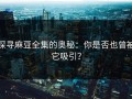 探寻麻豆全集的奥秘：你是否也曾被它吸引？